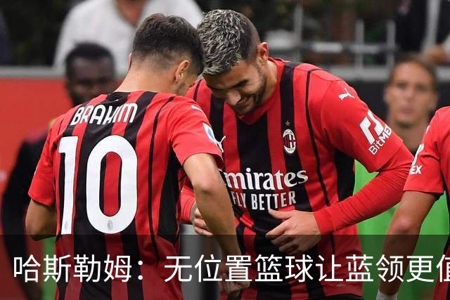哈斯勒姆:无位置篮球让蓝领更值钱,我们能防五个位置