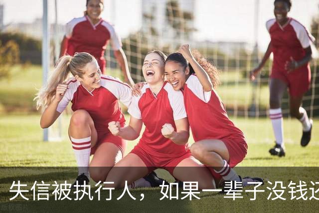 失信被执行人，如果一辈子没钱还，最后是什么下场？很多人想错了