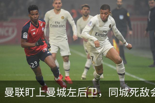 曼联盯上曼城左后卫，同城死敌会放人吗？