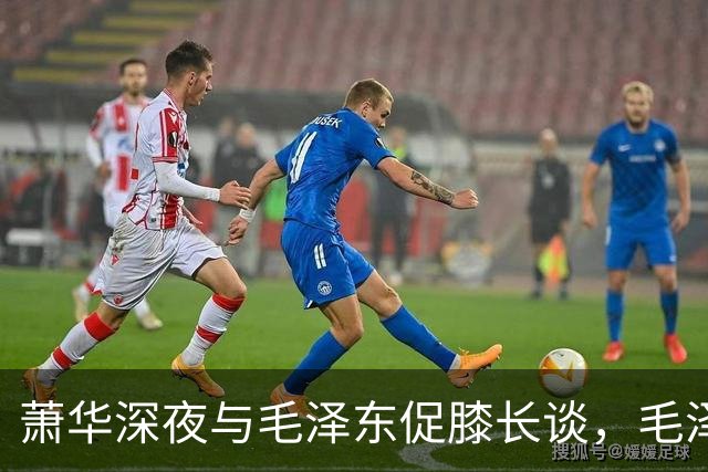 萧华深夜与毛泽东促膝长谈，毛泽东忽然沉重说道：你我命中都犯杀气！