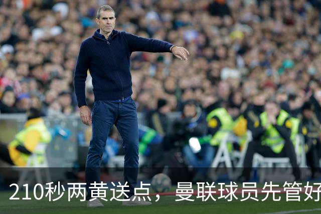 210秒两黄送点，曼联球员先管好自己再谈标准