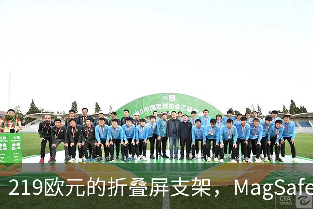 219欧元的折叠屏支架，MagSafe充电头还得另买