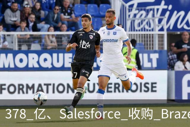 378 亿、Salesforce 收购 Braze
